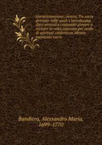 Gerotricamerone; ovvero, Tre sacre giornate nelle quali s`introducono dieci virtuosi e costumati giovani a recitare in volta ciascuno per modo di spiritual conferenza, alcuna narrazion sacra