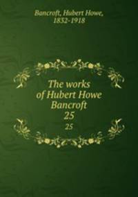 The works of Hubert Howe Bancroft. 25