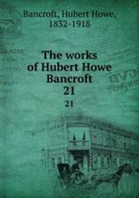 The works of Hubert Howe Bancroft. 21
