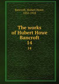 The works of Hubert Howe Bancroft. 14