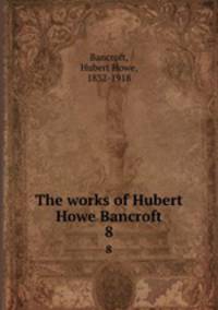 The works of Hubert Howe Bancroft. 8