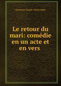 Le retour du mari: comdie en un acte et en vers .