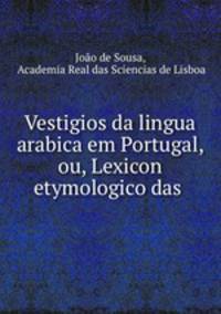 Vestigios da lingua arabica em Portugal, ou, Lexicon etymologico das .