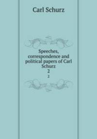 Speeches, correspondence and political papers of Carl Schurz. 2