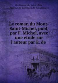 Le roman du Mont-Saint-Michel, publ. par F. Michel, avec une tude sur l`auteur par E. de .