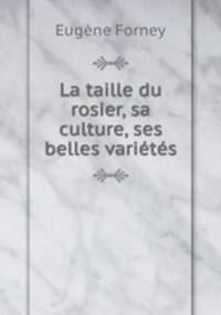 La taille du rosier, sa culture, ses belles varits