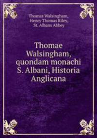 Thomae Walsingham, quondam monachi S. Albani, Historia Anglicana