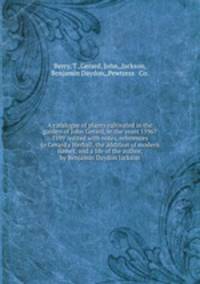 A catalogue of plants cultivated in the garden of John Gerard, in the years 1596?1599 /edited with notes, references to Gerard`s Herball, the addition of modern names, and a life of the author, by Benjamin Daydon Jackson.