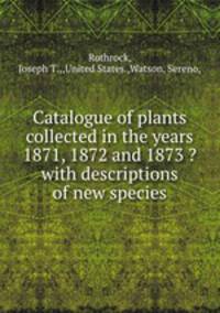 Catalogue of plants collected in the years 1871, 1872 and 1873 ?with descriptions of new species.