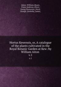 Hortus Kewensis, or, A catalogue of the plants cultivated in the Royal Botanic Garden at Kew /by William Aiton .. v.1