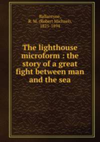 The lighthouse microform : the story of a great fight between man and the sea