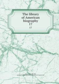 The library of American biography. 17