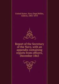 Report of the Secretary of the Navy, with an appendix containing reports from officers, December 1865