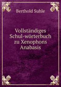 Vollstndiges Schul-wrterbuch zu Xenophons Anabasis