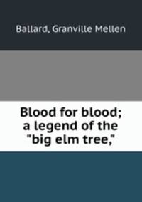 Blood for blood; a legend of the "big elm tree,"