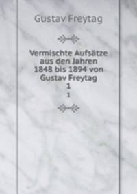 Vermischte Aufstze aus den Jahren 1848 bis 1894 von Gustav Freytag. 1