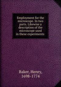 Employment for the microscope. In two parts. Likewise a description of the microscope used in these experiments