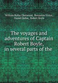The voyages and adventures of Captain Robert Boyle, in several parts of the .