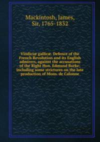 Vindici gallic. Defence of the French Revolution and its English admirers, against the accusations of the Right Hon. Edmund Burke; including some strictures on the late production of Mons. de Calonne