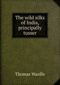The wild silks of India, principally tusser