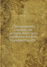 L`insegnamento commerciale in Italia. Brevi note presentate dal prof. Giuseppe Castelli