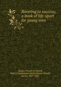 Rovering to success; a book of life-sport for young men