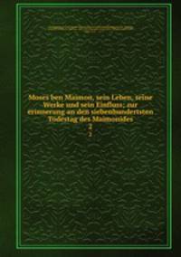 Moses ben Maimon, sein Leben, seine Werke und sein Einfluss; zur erinnerung an den siebenhundertsten Todestag des Maimonides. 2