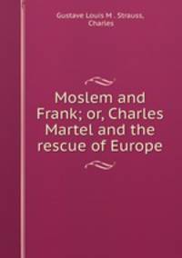 Moslem and Frank; or, Charles Martel and the rescue of Europe