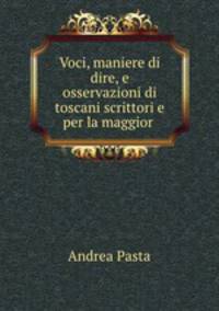 Voci, maniere di dire, e osservazioni di toscani scrittori e per la maggior .