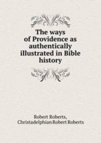 The ways of Providence as authentically illustrated in Bible history
