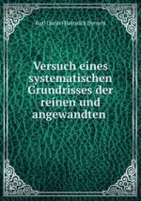 Versuch eines systematischen Grundrisses der reinen und angewandten .