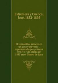El ventanillo, sainete en un acto y en verso . representado por primera vez el 17 de Marzo de 1885 en el Teatro de Lara