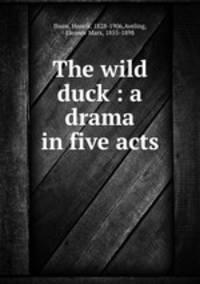 The wild duck : a drama in five acts