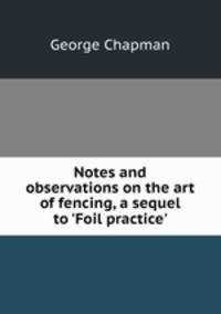 Notes and observations on the art of fencing, a sequel to `Foil practice`.