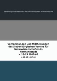 Verhandlungen und Mittheilungen des Siebenbrgischen Vereins fr Naturwissenschaften in Hermannstadt. v. 18-19 1867-68