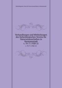 Verhandlungen und Mittheilungen des Siebenbrgischen Vereins fr Naturwissenschaften in Hermannstadt. v. 70-71 1920-21