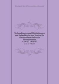 Verhandlungen und Mittheilungen des Siebenbrgischen Vereins fr Naturwissenschaften in Hermannstadt. v. 56-57 1906-07