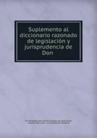 Suplemento al diccionario razonado de legislacin y jurisprudencia de Don .