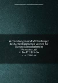 Verhandlungen und Mittheilungen des Siebenbrgischen Vereins fr Naturwissenschaften in Hermannstadt. v. 16-17 1865-66