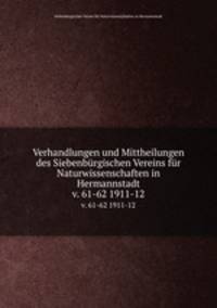 Verhandlungen und Mittheilungen des Siebenbrgischen Vereins fr Naturwissenschaften in Hermannstadt. v. 61-62 1911-12