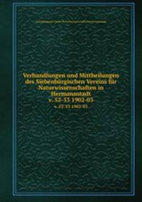 Verhandlungen und Mittheilungen des Siebenbrgischen Vereins fr Naturwissenschaften in Hermannstadt. v. 52-53 1902-03