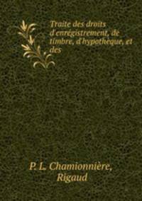 Traite des droits d`enrgistrement, de timbre, d`hypothque, et des .