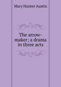 The arrow-maker; a drama in three acts