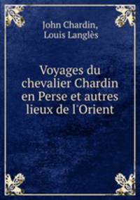 Voyages du chevalier Chardin en Perse et autres lieux de l`Orient
