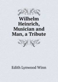 Wilhelm Heinrich, Musician and Man, a Tribute