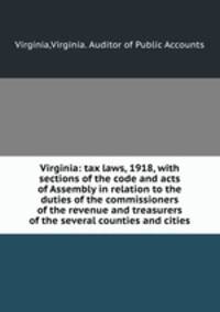 Virginia: tax laws, 1918, with sections of the code and acts of Assembly in relation to the duties of the commissioners of the revenue and treasurers of the several counties and cities