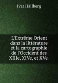 L`Extrme Orient dans la littrature et la cartographie de l`Occident des XIIIe, XIVe, et XVe .
