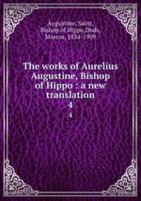 The works of Aurelius Augustine, Bishop of Hippo : a new translation. 4