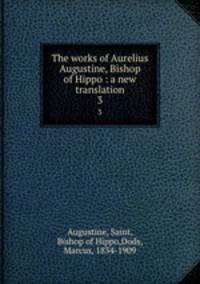 The works of Aurelius Augustine, Bishop of Hippo : a new translation. 3