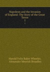 Napoleon and the Invasion of England: The Story of the Great Terror. 1